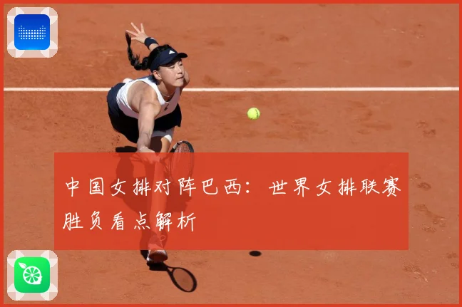 中国女排对阵巴西：世界女排联赛胜负看点解析