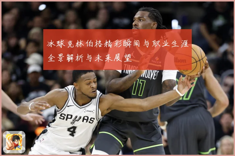 冰球克林伯格精彩瞬间与职业生涯全景解析与未来展望