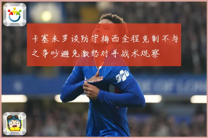 卡塞米罗谈防守梅西全程克制不与之争吵避免激怒对手战术观察