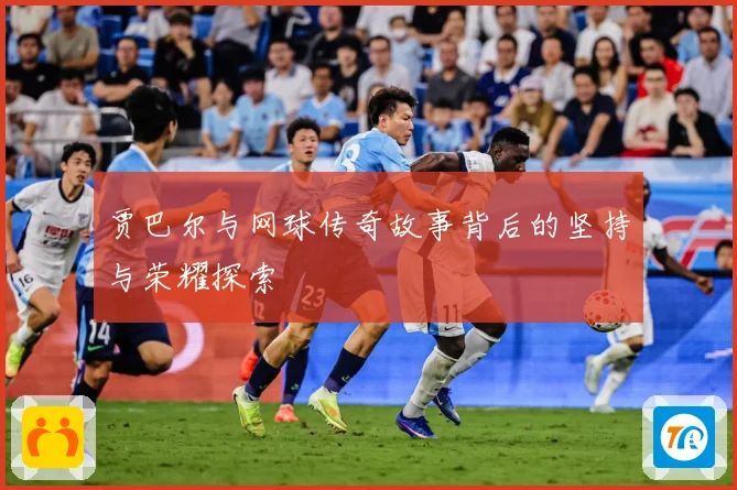 贾巴尔与网球传奇故事背后的坚持与荣耀探索