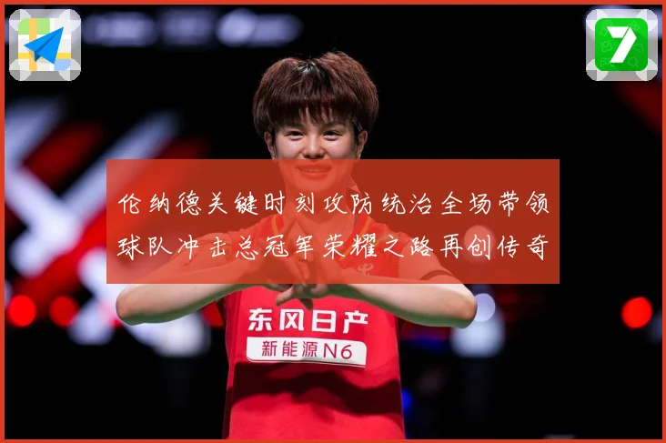 伦纳德关键时刻攻防统治全场带领球队冲击总冠军荣耀之路再创传奇