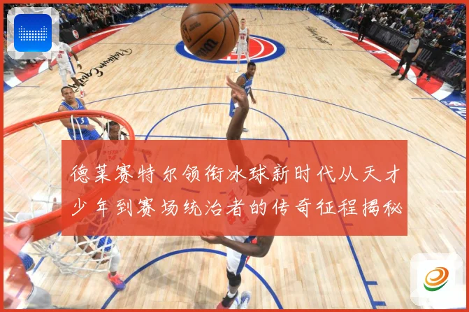 德莱赛特尔领衔冰球新时代从天才少年到赛场统治者的传奇征程揭秘
