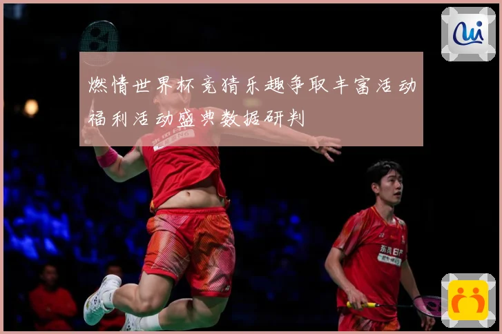 燃情世界杯竞猜乐趣争取丰富活动福利活动盛典数据研判