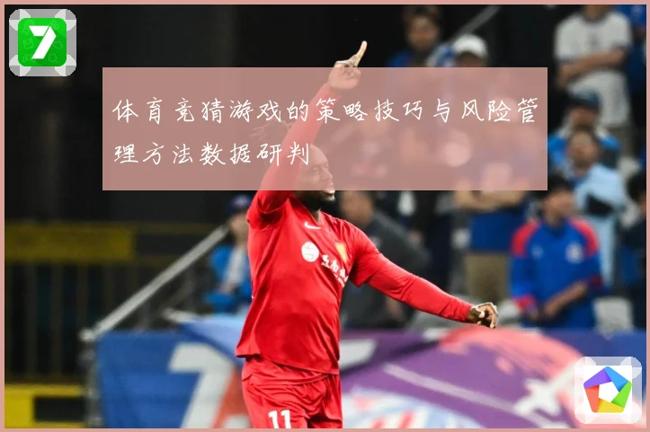 体育竞猜游戏的策略技巧与风险管理方法数据研判