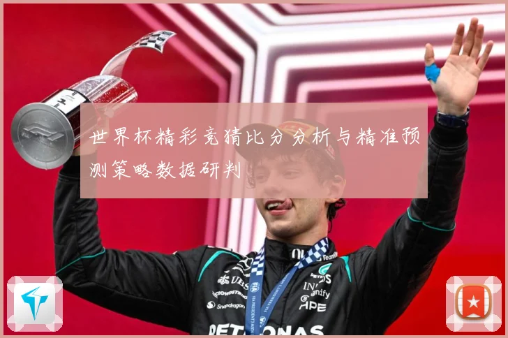 世界杯精彩竞猜比分分析与精准预测策略数据研判