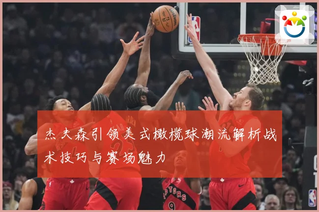 杰夫森引领美式橄榄球潮流解析战术技巧与赛场魅力