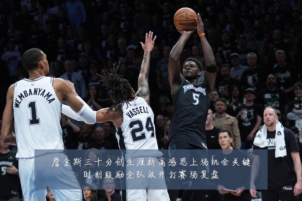 詹金斯三十分创生涯新高感恩上场机会关键时刻鼓励全队放开打赛场复盘