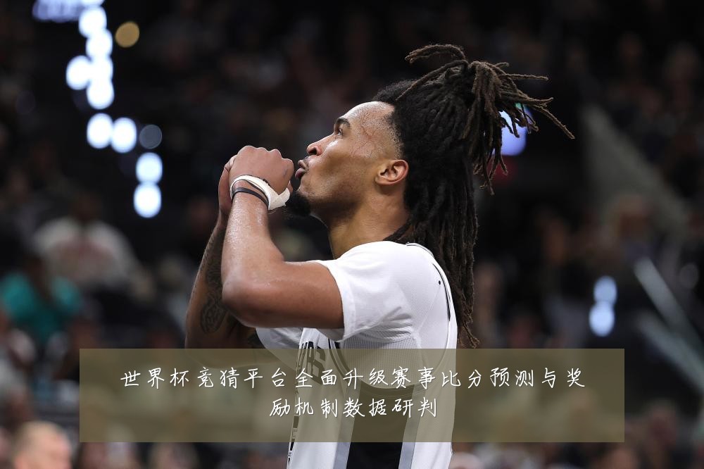 世界杯竞猜平台全面升级赛事比分预测与奖励机制数据研判