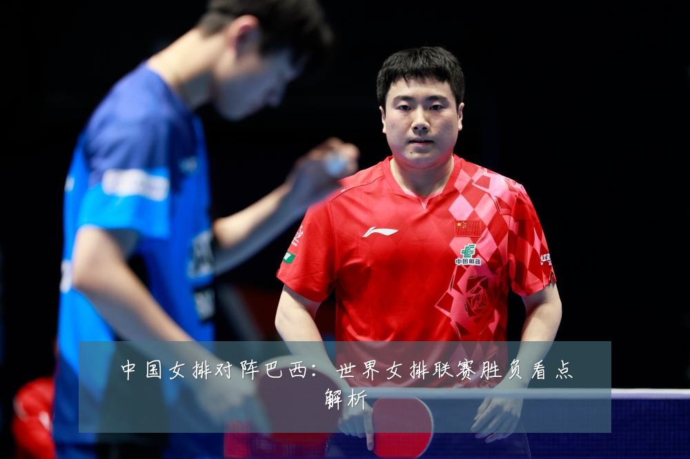 中国女排对阵巴西：世界女排联赛胜负看点解析